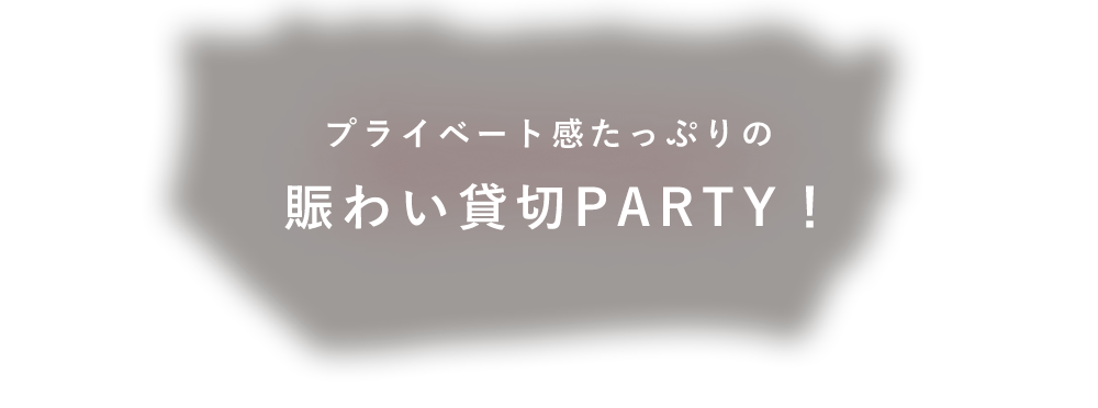 賑わい貸切PARTY！