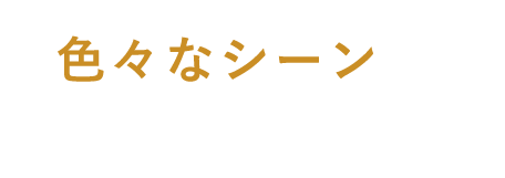 色々なシーンで 使いやすい！