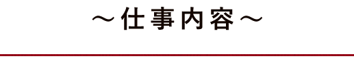 ～仕事内容～