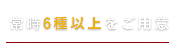 常時6種以上をご用意